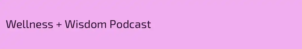 Wellness + Wisdom Podcast